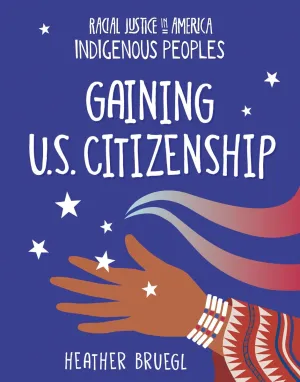 Gaining U.S. Citizenship: Racial Justice in America: Indigenous Peoples series (HC)